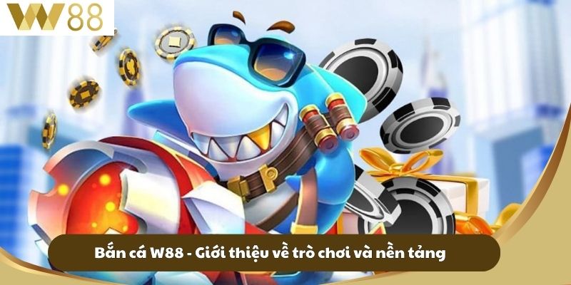 Bắn cá W88 - Giới thiệu về trò chơi và nền tảng